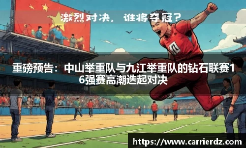 重磅预告：中山举重队与九江举重队的钻石联赛16强赛高潮迭起对决