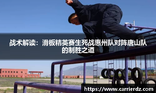 战术解读：滑板精英赛生死战惠州队对阵唐山队的制胜之道