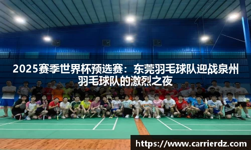 2025赛季世界杯预选赛：东莞羽毛球队迎战泉州羽毛球队的激烈之夜