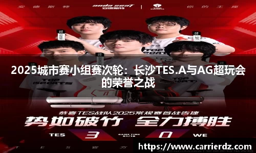 2025城市赛小组赛次轮：长沙TES.A与AG超玩会的荣誉之战